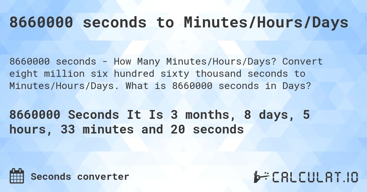 8660000 seconds to Minutes/Hours/Days. Convert eight million six hundred sixty thousand seconds to Minutes/Hours/Days. What is 8660000 seconds in Days?