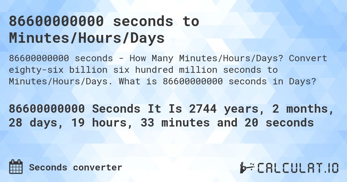 86600000000 seconds to Minutes/Hours/Days. Convert eighty-six billion six hundred million seconds to Minutes/Hours/Days. What is 86600000000 seconds in Days?