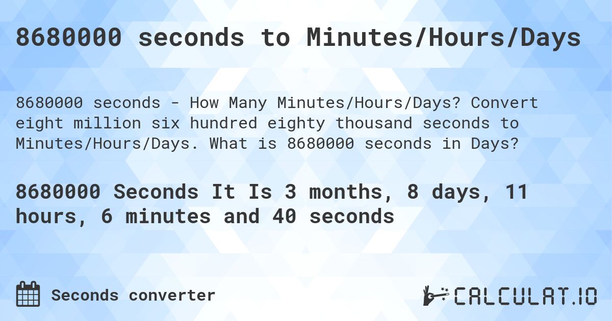 8680000 seconds to Minutes/Hours/Days. Convert eight million six hundred eighty thousand seconds to Minutes/Hours/Days. What is 8680000 seconds in Days?