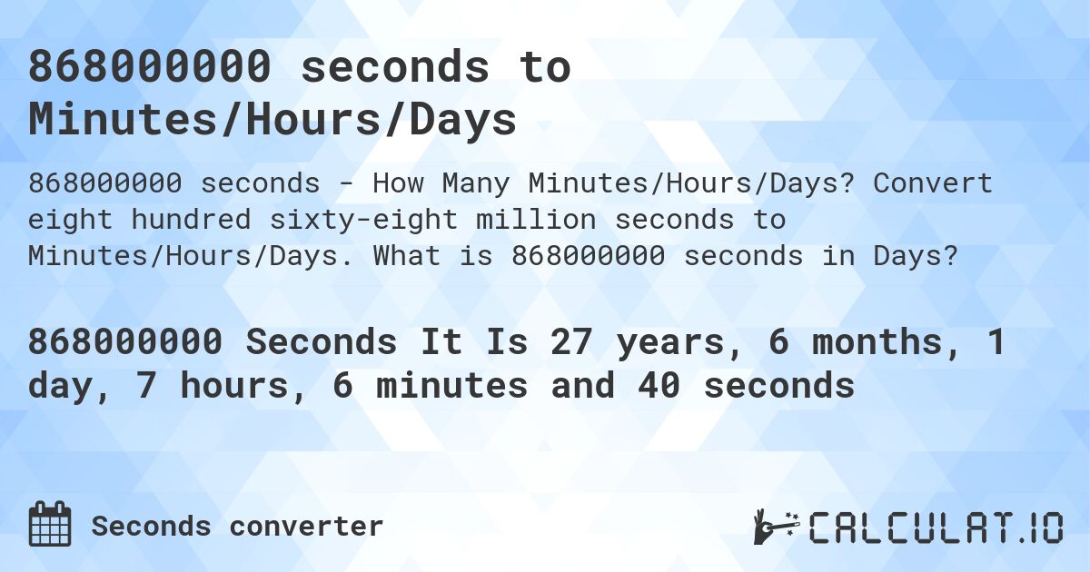 868000000 seconds to Minutes/Hours/Days. Convert eight hundred sixty-eight million seconds to Minutes/Hours/Days. What is 868000000 seconds in Days?