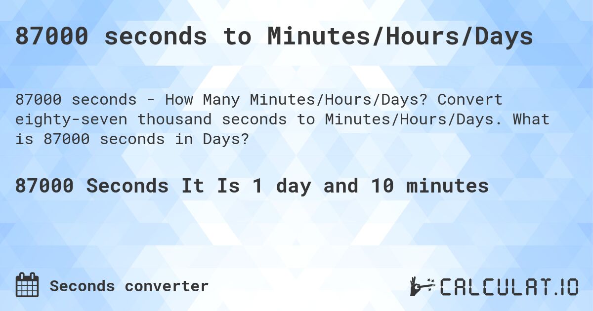 87000 seconds to Minutes/Hours/Days. Convert eighty-seven thousand seconds to Minutes/Hours/Days. What is 87000 seconds in Days?