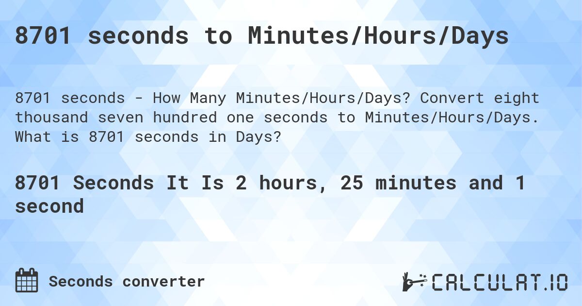 8701 seconds to Minutes/Hours/Days. Convert eight thousand seven hundred one seconds to Minutes/Hours/Days. What is 8701 seconds in Days?