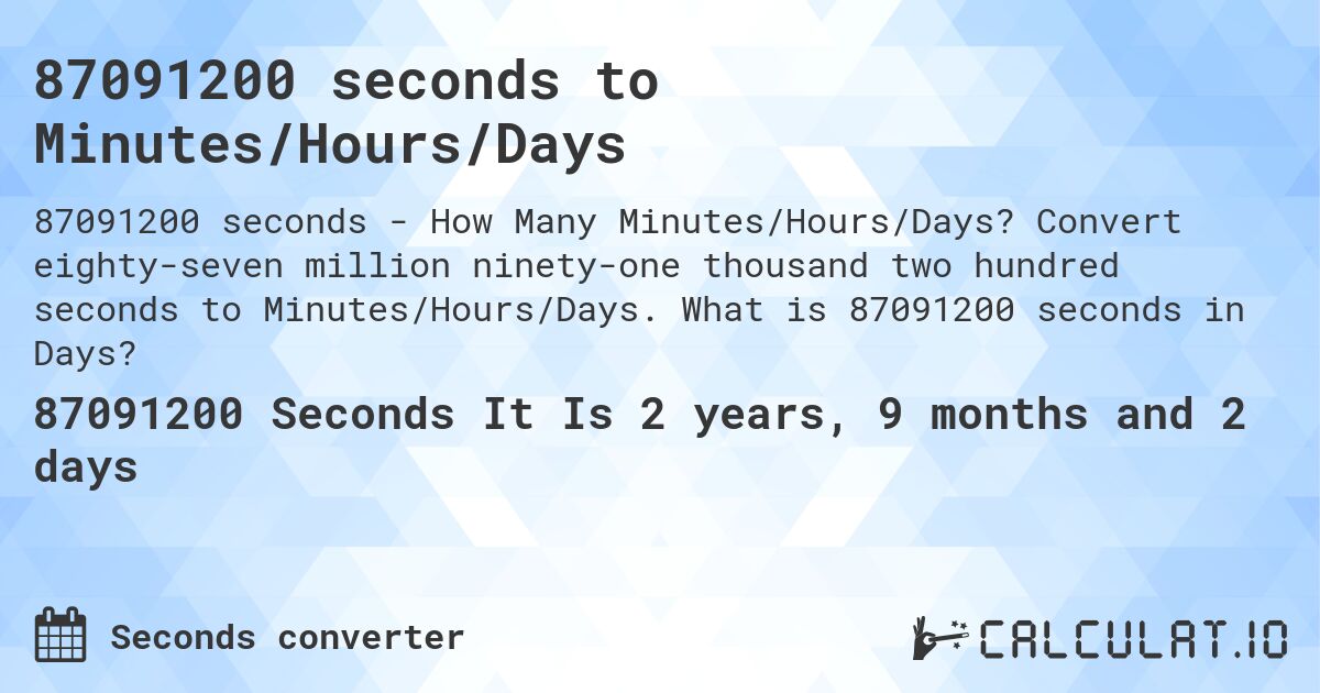 87091200 seconds to Minutes/Hours/Days. Convert eighty-seven million ninety-one thousand two hundred seconds to Minutes/Hours/Days. What is 87091200 seconds in Days?