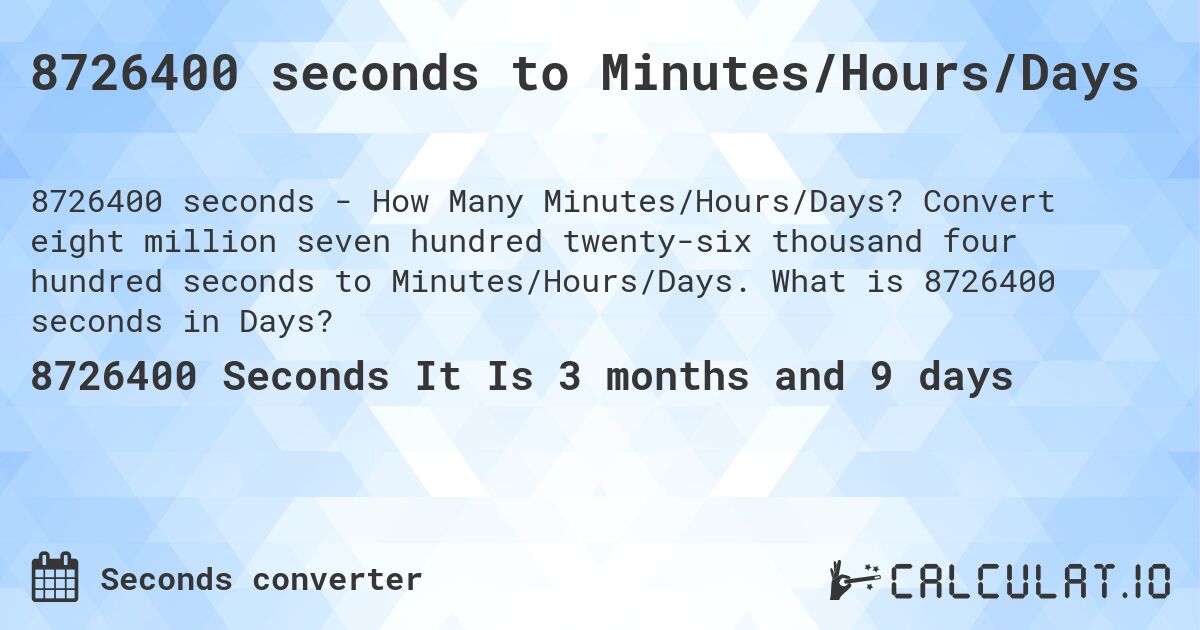 8726400 seconds to Minutes/Hours/Days. Convert eight million seven hundred twenty-six thousand four hundred seconds to Minutes/Hours/Days. What is 8726400 seconds in Days?