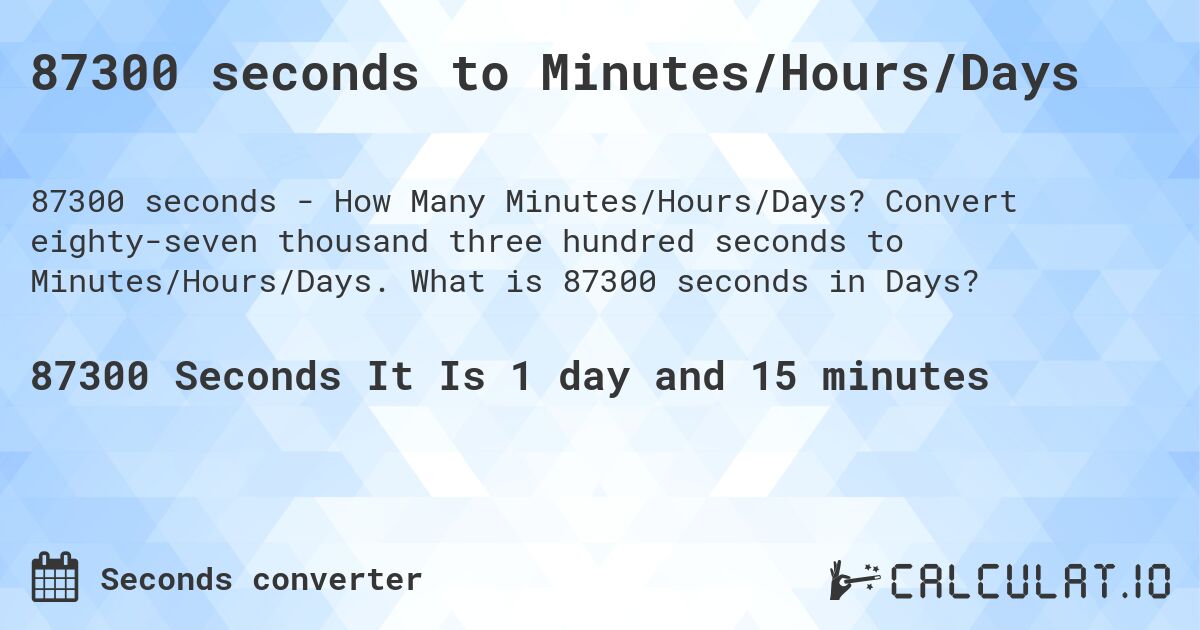 87300 seconds to Minutes/Hours/Days. Convert eighty-seven thousand three hundred seconds to Minutes/Hours/Days. What is 87300 seconds in Days?