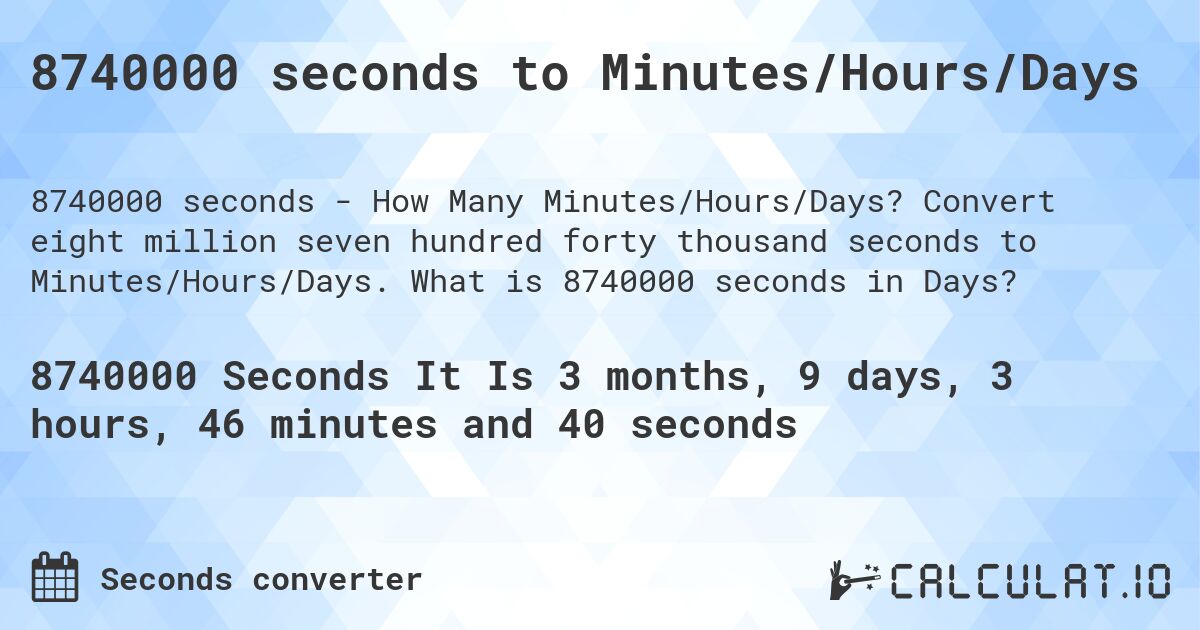8740000 seconds to Minutes/Hours/Days. Convert eight million seven hundred forty thousand seconds to Minutes/Hours/Days. What is 8740000 seconds in Days?
