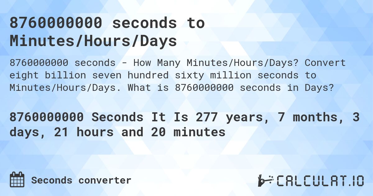 8760000000 seconds to Minutes/Hours/Days. Convert eight billion seven hundred sixty million seconds to Minutes/Hours/Days. What is 8760000000 seconds in Days?