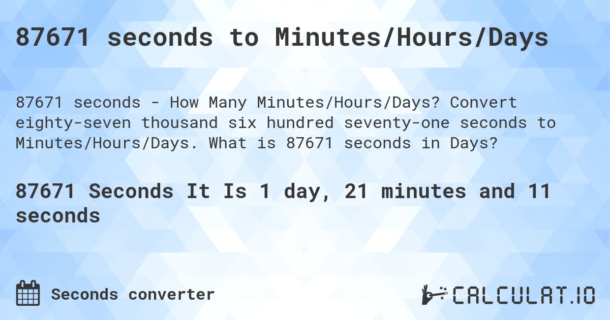 87671 seconds to Minutes/Hours/Days. Convert eighty-seven thousand six hundred seventy-one seconds to Minutes/Hours/Days. What is 87671 seconds in Days?