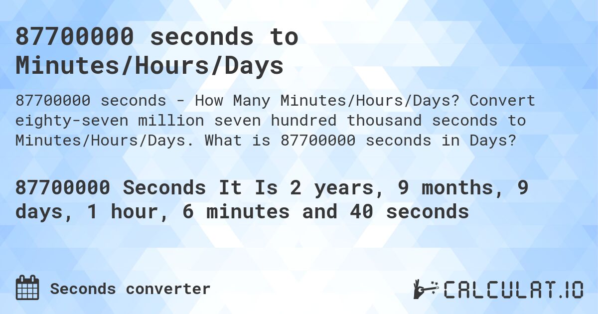 87700000 seconds to Minutes/Hours/Days. Convert eighty-seven million seven hundred thousand seconds to Minutes/Hours/Days. What is 87700000 seconds in Days?