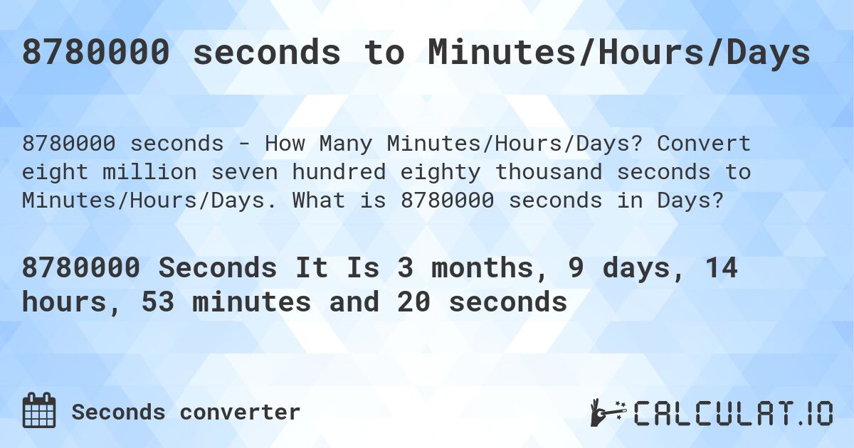 8780000 seconds to Minutes/Hours/Days. Convert eight million seven hundred eighty thousand seconds to Minutes/Hours/Days. What is 8780000 seconds in Days?