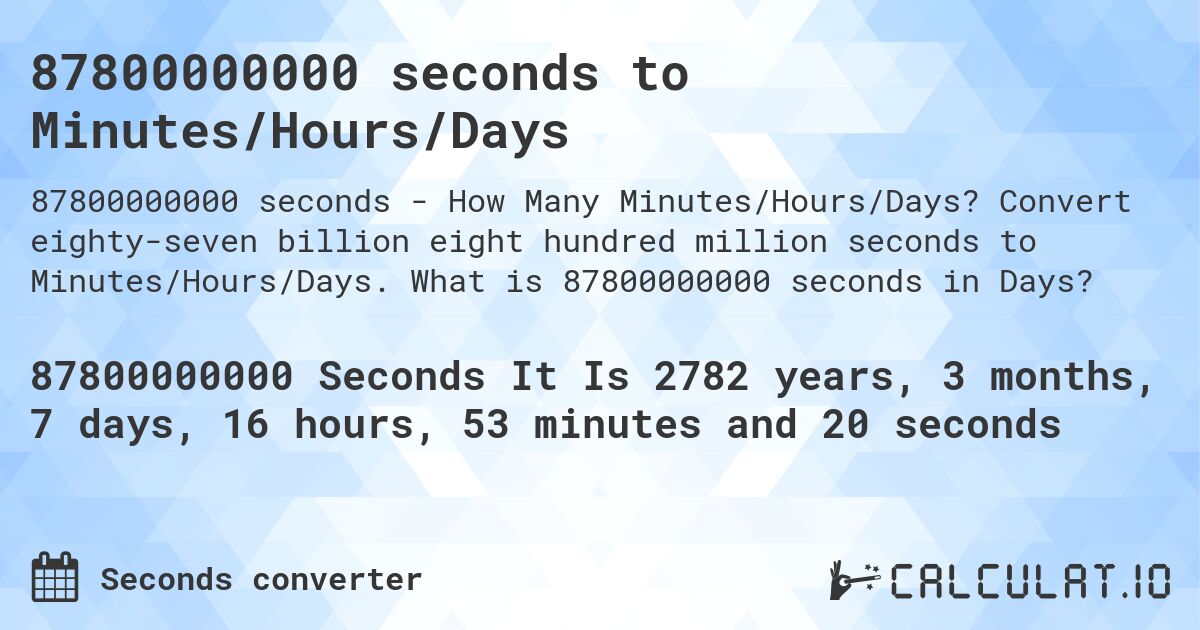 87800000000 seconds to Minutes/Hours/Days. Convert eighty-seven billion eight hundred million seconds to Minutes/Hours/Days. What is 87800000000 seconds in Days?