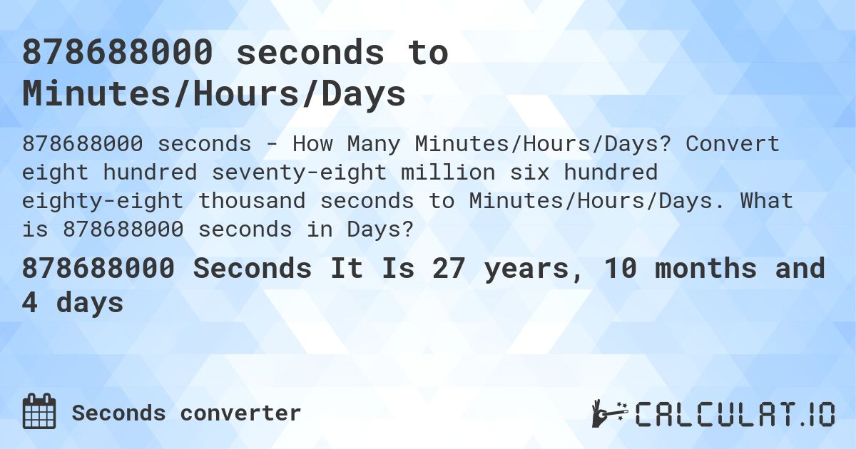 878688000 seconds to Minutes/Hours/Days. Convert eight hundred seventy-eight million six hundred eighty-eight thousand seconds to Minutes/Hours/Days. What is 878688000 seconds in Days?