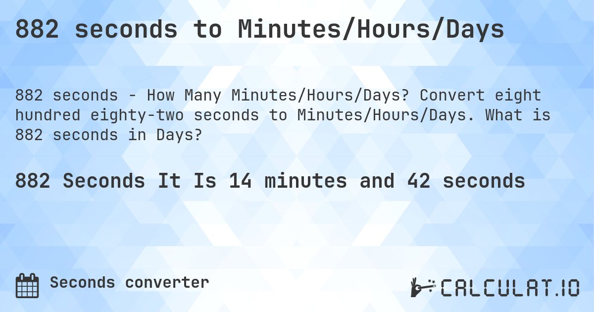 882 seconds to Minutes/Hours/Days. Convert eight hundred eighty-two seconds to Minutes/Hours/Days. What is 882 seconds in Days?