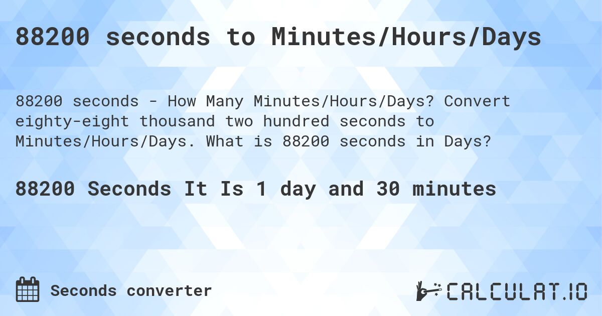 88200 seconds to Minutes/Hours/Days. Convert eighty-eight thousand two hundred seconds to Minutes/Hours/Days. What is 88200 seconds in Days?