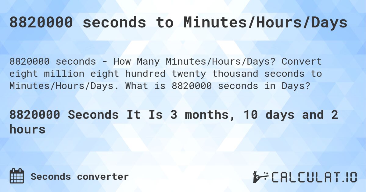 8820000 seconds to Minutes/Hours/Days. Convert eight million eight hundred twenty thousand seconds to Minutes/Hours/Days. What is 8820000 seconds in Days?
