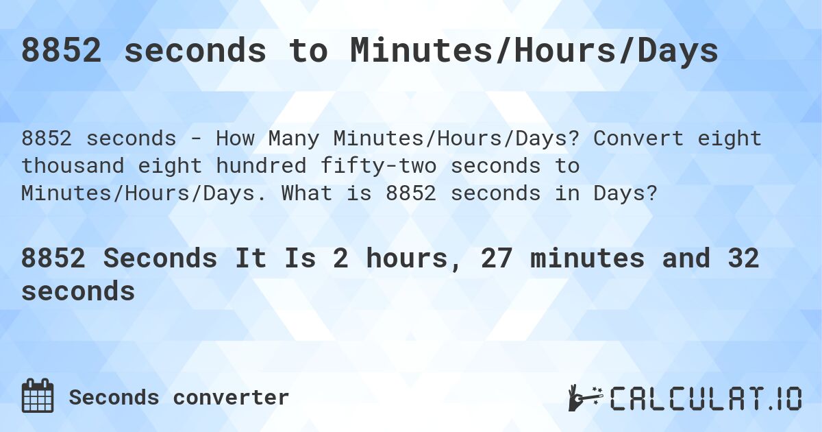 8852 seconds to Minutes/Hours/Days. Convert eight thousand eight hundred fifty-two seconds to Minutes/Hours/Days. What is 8852 seconds in Days?
