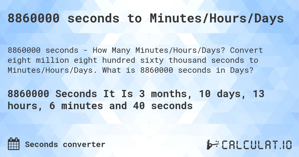 8860000 seconds to Minutes/Hours/Days. Convert eight million eight hundred sixty thousand seconds to Minutes/Hours/Days. What is 8860000 seconds in Days?