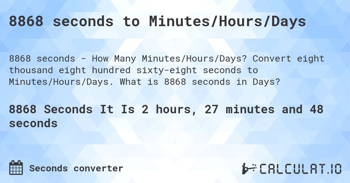 8868 seconds to Minutes/Hours/Days. Convert eight thousand eight hundred sixty-eight seconds to Minutes/Hours/Days. What is 8868 seconds in Days?