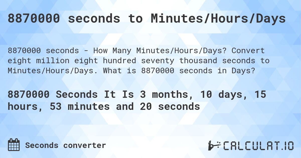 8870000 seconds to Minutes/Hours/Days. Convert eight million eight hundred seventy thousand seconds to Minutes/Hours/Days. What is 8870000 seconds in Days?