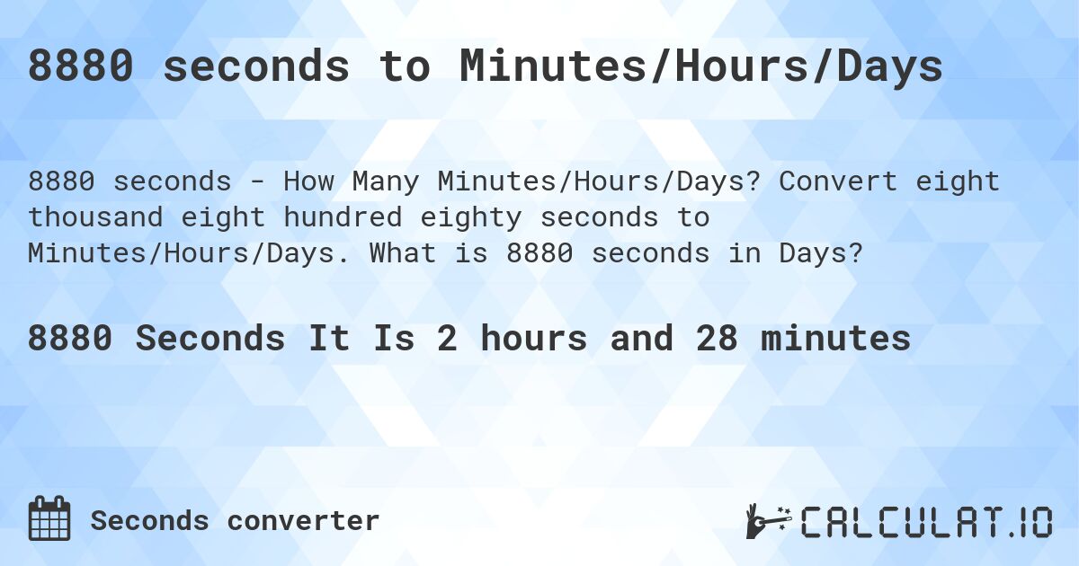 8880 seconds to Minutes/Hours/Days. Convert eight thousand eight hundred eighty seconds to Minutes/Hours/Days. What is 8880 seconds in Days?