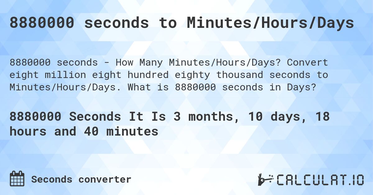 8880000 seconds to Minutes/Hours/Days. Convert eight million eight hundred eighty thousand seconds to Minutes/Hours/Days. What is 8880000 seconds in Days?