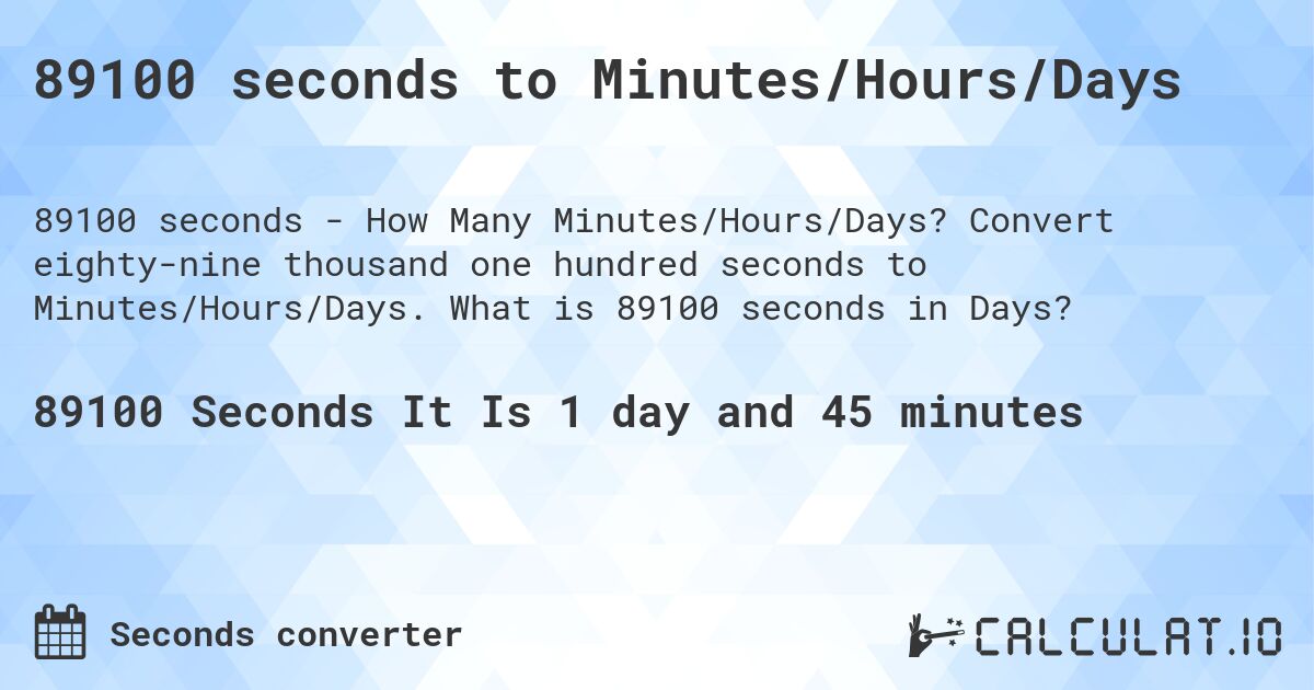 89100 seconds to Minutes/Hours/Days. Convert eighty-nine thousand one hundred seconds to Minutes/Hours/Days. What is 89100 seconds in Days?
