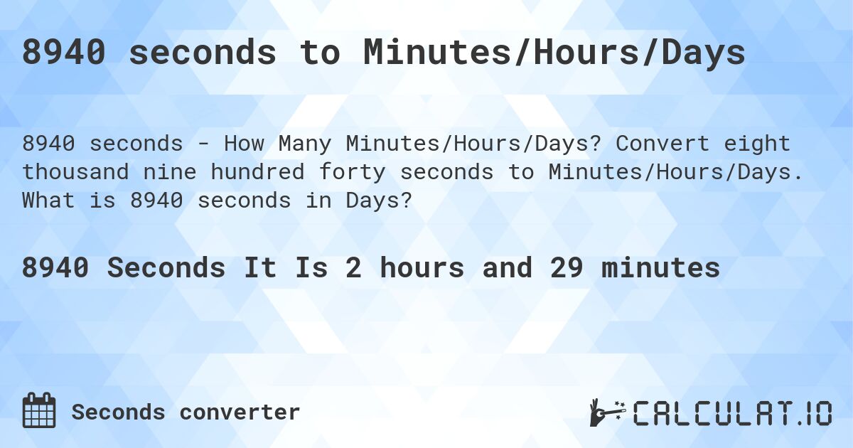 8940 seconds to Minutes/Hours/Days. Convert eight thousand nine hundred forty seconds to Minutes/Hours/Days. What is 8940 seconds in Days?
