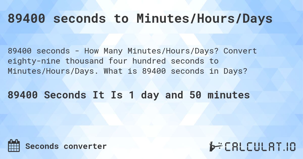 89400 seconds to Minutes/Hours/Days. Convert eighty-nine thousand four hundred seconds to Minutes/Hours/Days. What is 89400 seconds in Days?