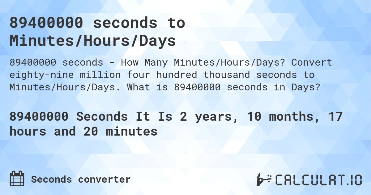 89400000 seconds to Minutes/Hours/Days. Convert eighty-nine million four hundred thousand seconds to Minutes/Hours/Days. What is 89400000 seconds in Days?