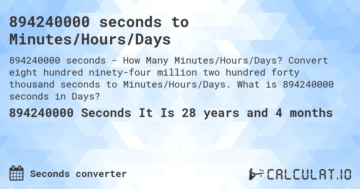 894240000 seconds to Minutes/Hours/Days. Convert eight hundred ninety-four million two hundred forty thousand seconds to Minutes/Hours/Days. What is 894240000 seconds in Days?