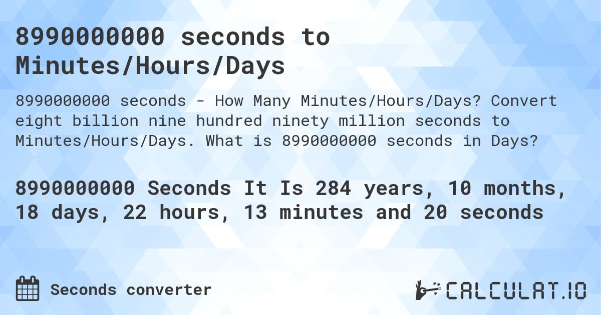 8990000000 seconds to Minutes/Hours/Days. Convert eight billion nine hundred ninety million seconds to Minutes/Hours/Days. What is 8990000000 seconds in Days?