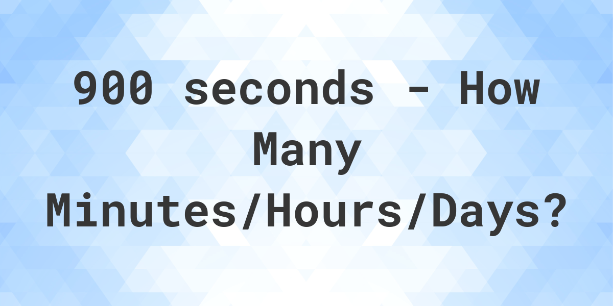 900 seconds to Minutes/Hours/Days - Calculatio