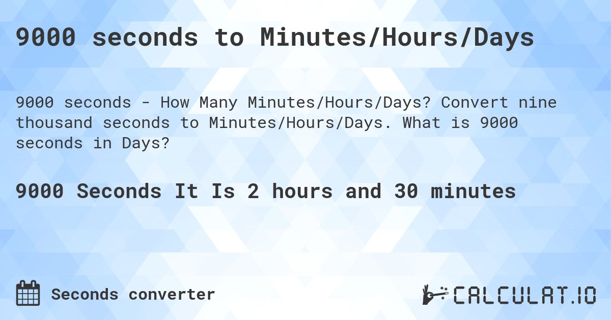 9000 seconds to Minutes/Hours/Days. Convert nine thousand seconds to Minutes/Hours/Days. What is 9000 seconds in Days?