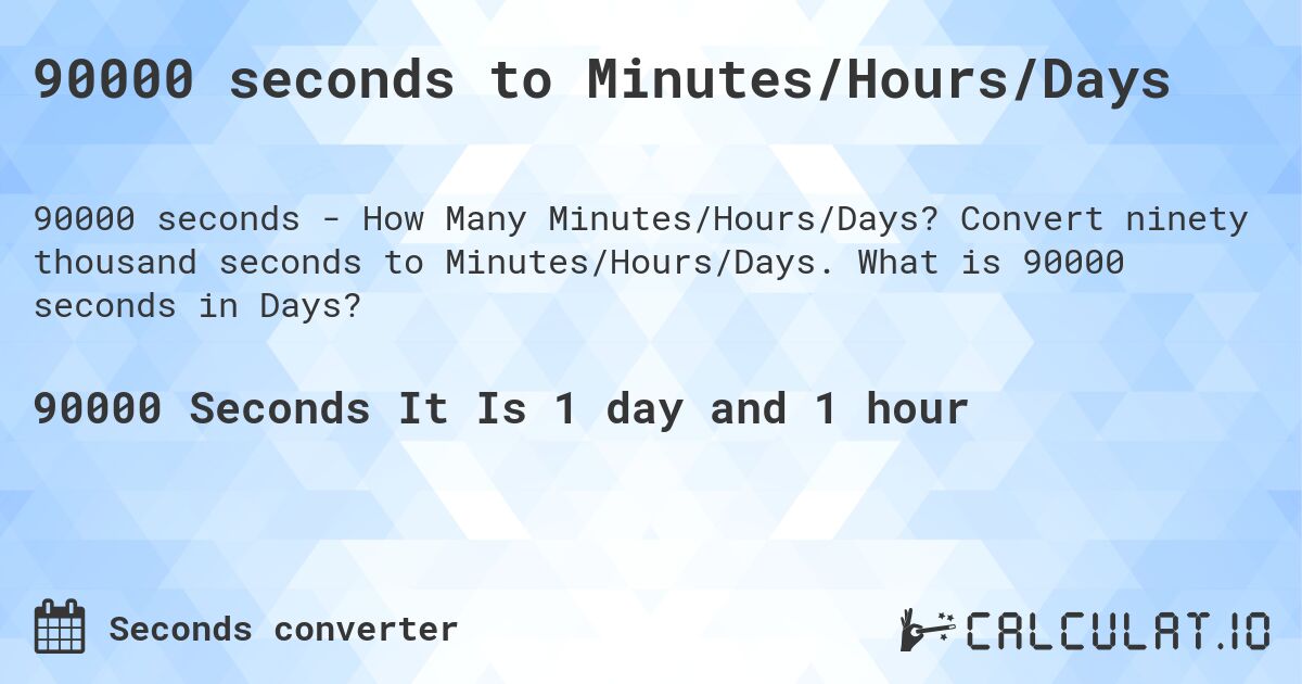 90000 seconds to Minutes/Hours/Days. Convert ninety thousand seconds to Minutes/Hours/Days. What is 90000 seconds in Days?