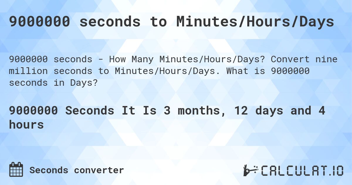 9000000 seconds to Minutes/Hours/Days. Convert nine million seconds to Minutes/Hours/Days. What is 9000000 seconds in Days?