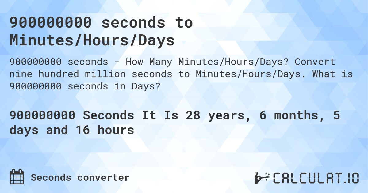 900000000 seconds to Minutes/Hours/Days. Convert nine hundred million seconds to Minutes/Hours/Days. What is 900000000 seconds in Days?