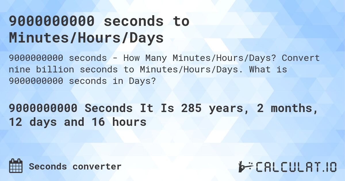9000000000 seconds to Minutes/Hours/Days. Convert nine billion seconds to Minutes/Hours/Days. What is 9000000000 seconds in Days?