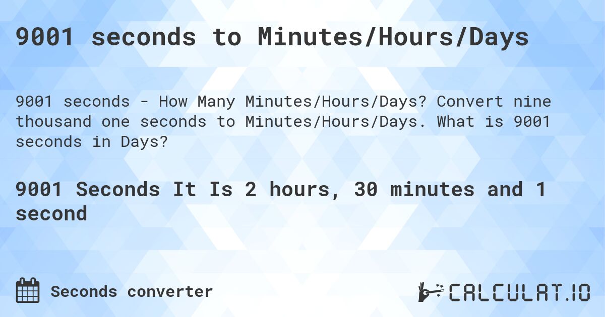 9001 seconds to Minutes/Hours/Days. Convert nine thousand one seconds to Minutes/Hours/Days. What is 9001 seconds in Days?