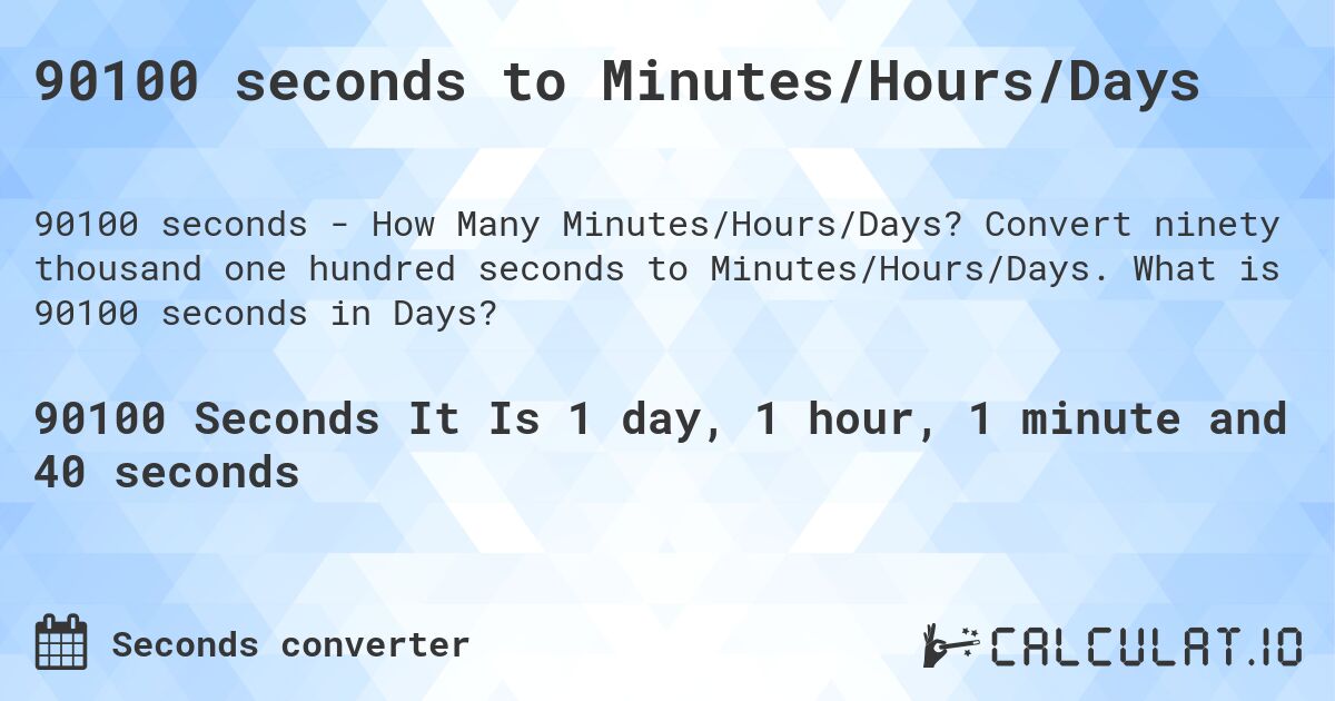 90100 seconds to Minutes/Hours/Days. Convert ninety thousand one hundred seconds to Minutes/Hours/Days. What is 90100 seconds in Days?