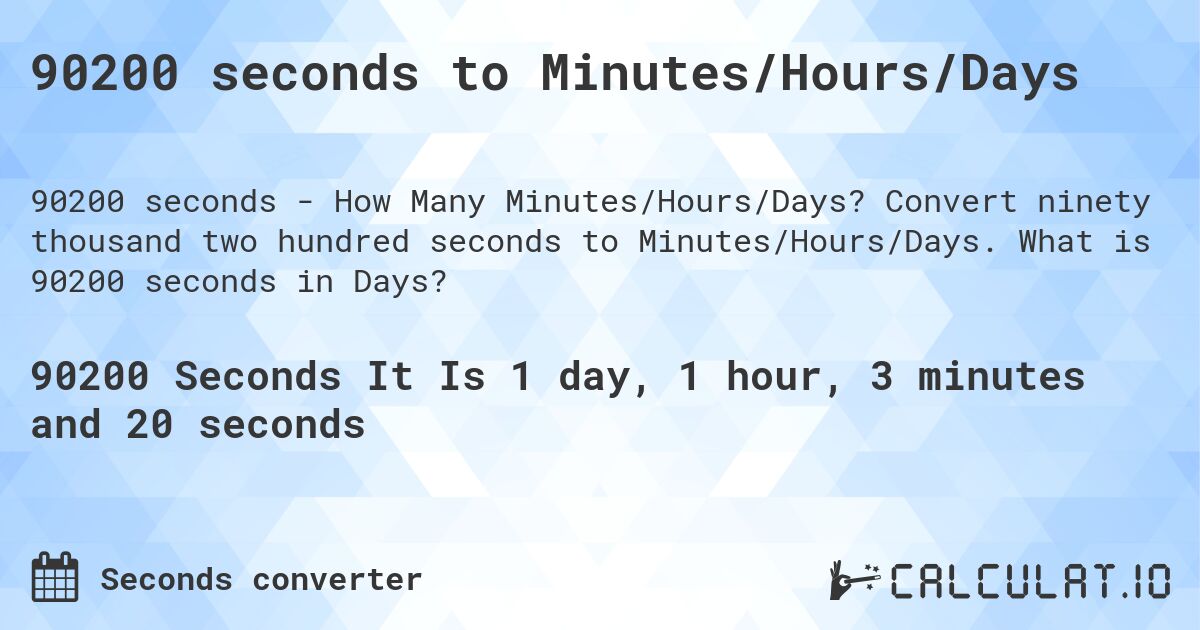 90200 seconds to Minutes/Hours/Days. Convert ninety thousand two hundred seconds to Minutes/Hours/Days. What is 90200 seconds in Days?