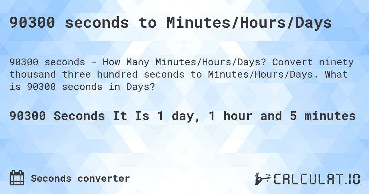 90300 seconds to Minutes/Hours/Days. Convert ninety thousand three hundred seconds to Minutes/Hours/Days. What is 90300 seconds in Days?