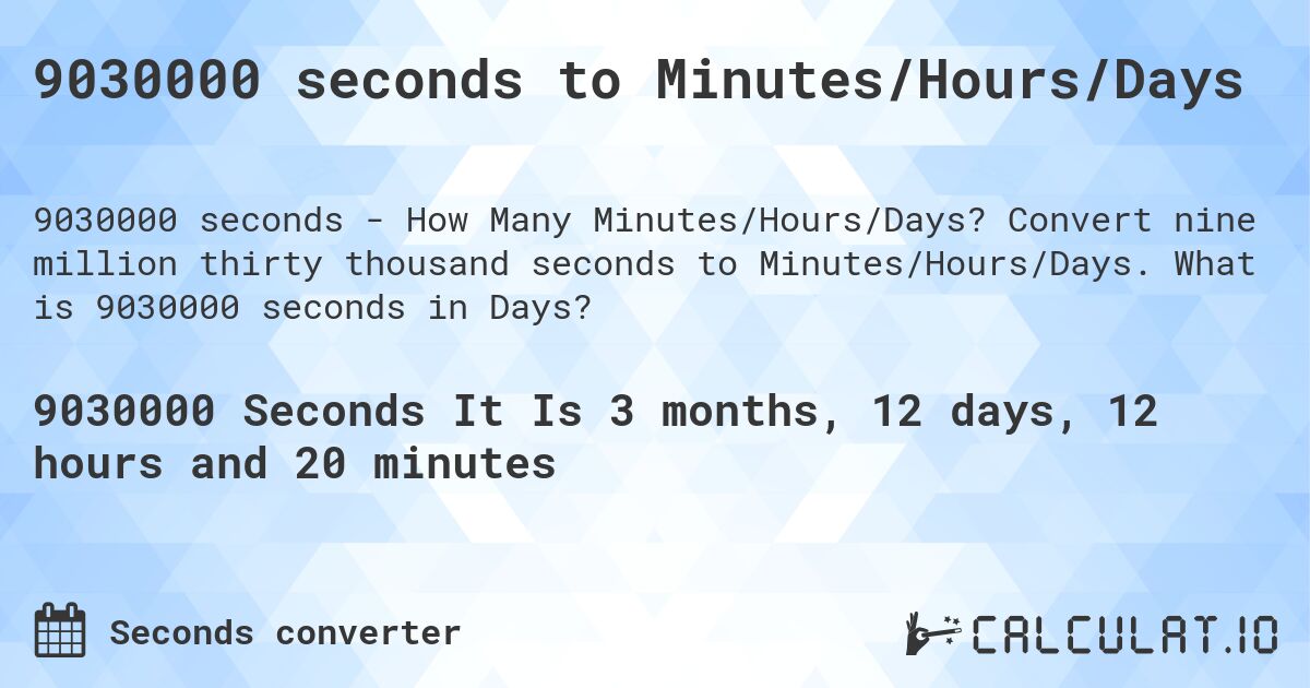 9030000 seconds to Minutes/Hours/Days. Convert nine million thirty thousand seconds to Minutes/Hours/Days. What is 9030000 seconds in Days?