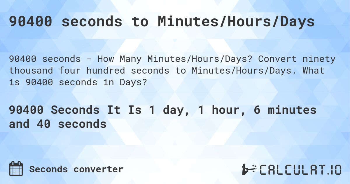 90400 seconds to Minutes/Hours/Days. Convert ninety thousand four hundred seconds to Minutes/Hours/Days. What is 90400 seconds in Days?