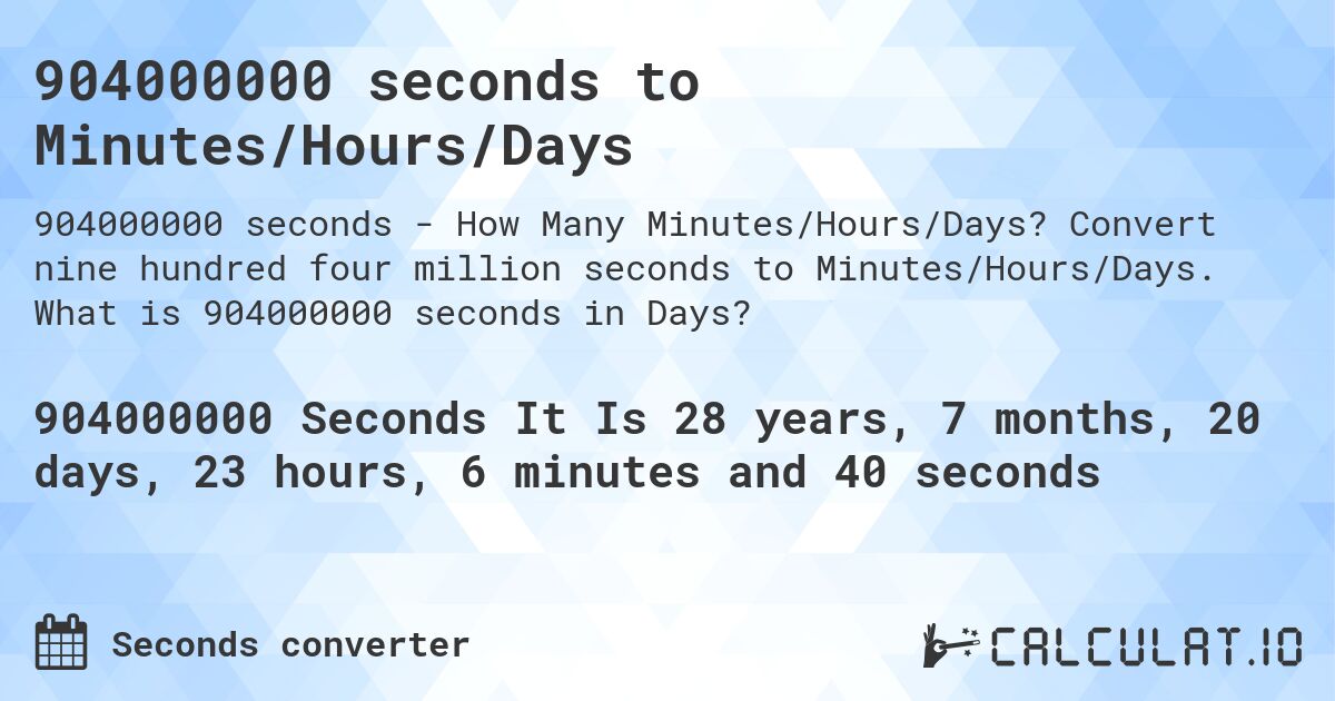 904000000 seconds to Minutes/Hours/Days. Convert nine hundred four million seconds to Minutes/Hours/Days. What is 904000000 seconds in Days?