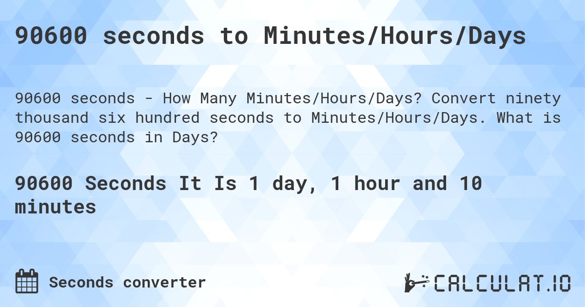 90600 seconds to Minutes/Hours/Days. Convert ninety thousand six hundred seconds to Minutes/Hours/Days. What is 90600 seconds in Days?