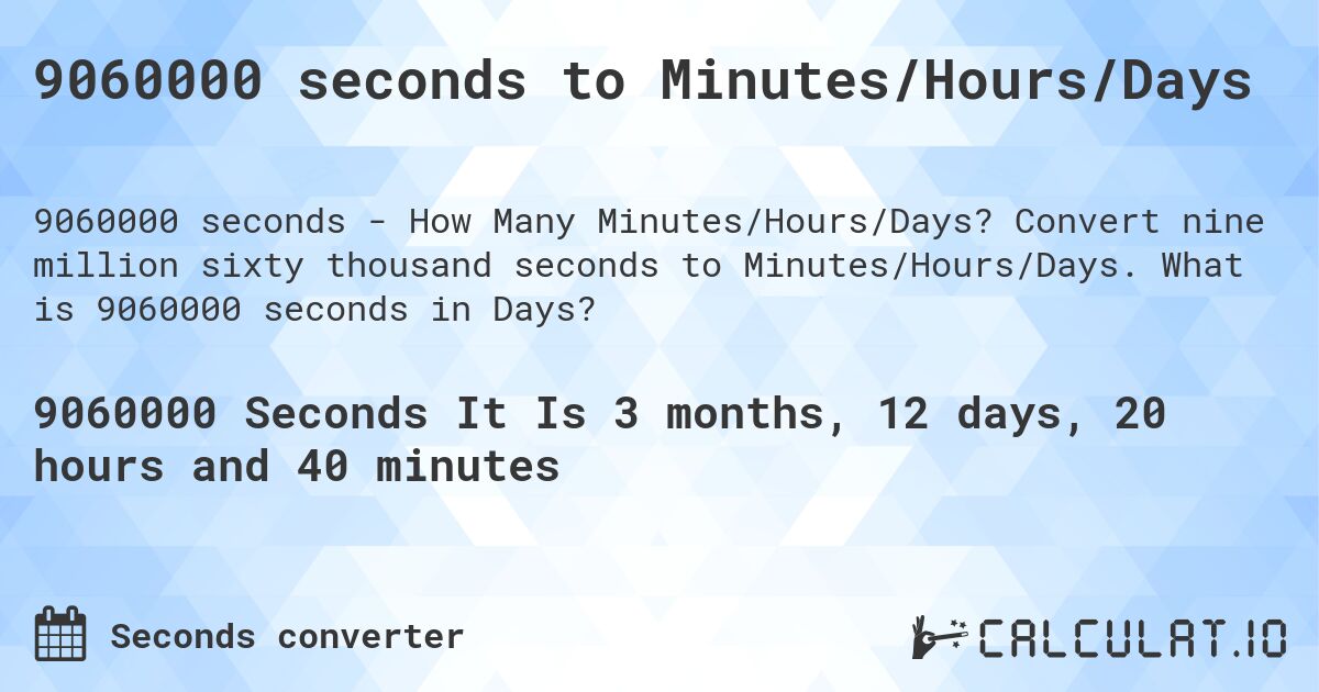 9060000 seconds to Minutes/Hours/Days. Convert nine million sixty thousand seconds to Minutes/Hours/Days. What is 9060000 seconds in Days?