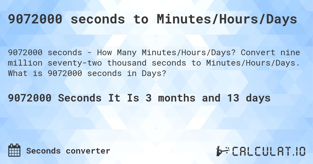9072000 seconds to Minutes/Hours/Days. Convert nine million seventy-two thousand seconds to Minutes/Hours/Days. What is 9072000 seconds in Days?