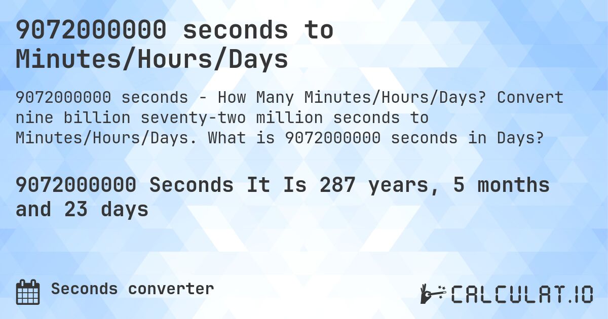9072000000 seconds to Minutes/Hours/Days. Convert nine billion seventy-two million seconds to Minutes/Hours/Days. What is 9072000000 seconds in Days?
