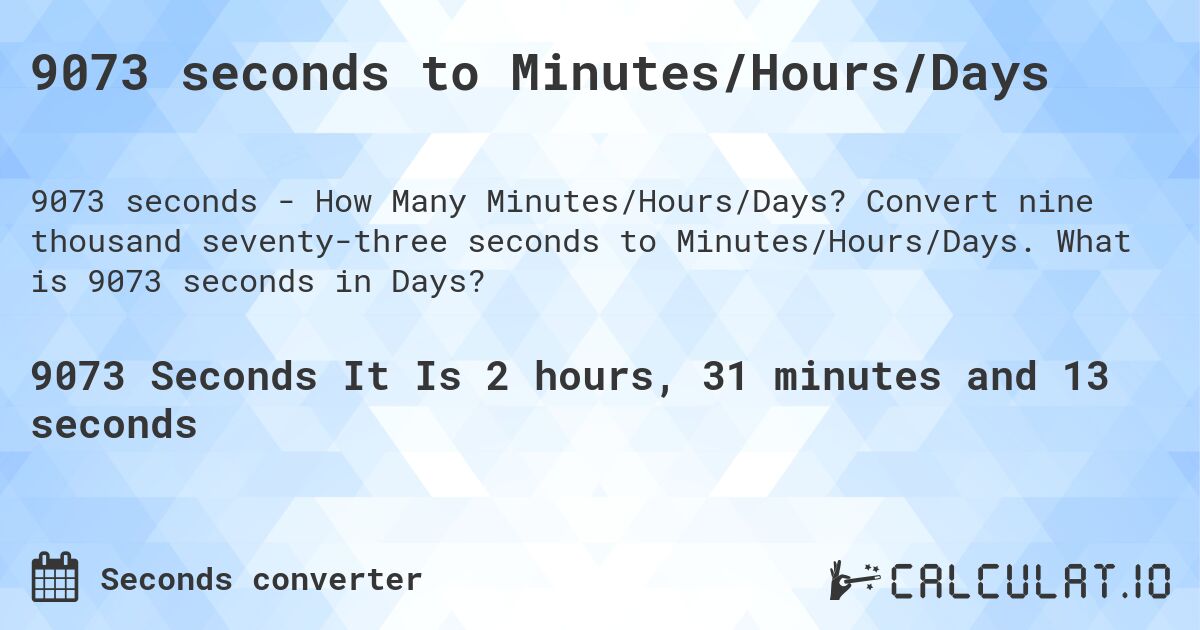 9073 seconds to Minutes/Hours/Days. Convert nine thousand seventy-three seconds to Minutes/Hours/Days. What is 9073 seconds in Days?