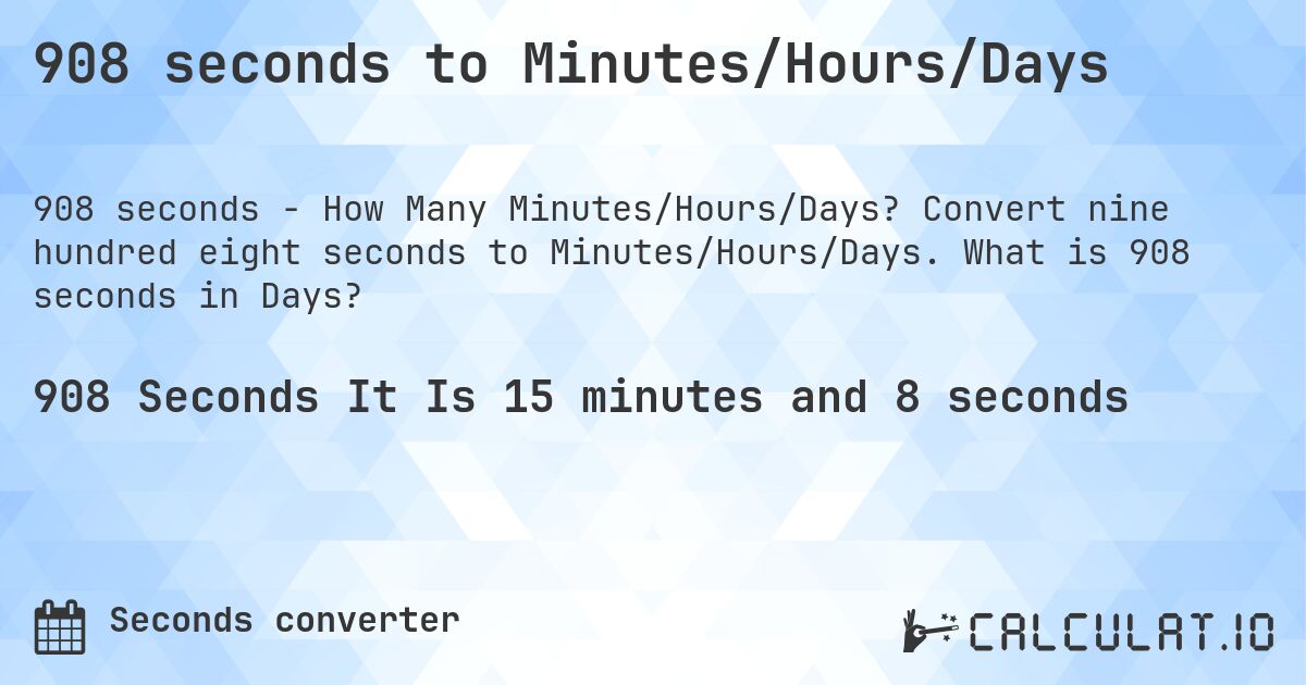 908 seconds to Minutes/Hours/Days. Convert nine hundred eight seconds to Minutes/Hours/Days. What is 908 seconds in Days?